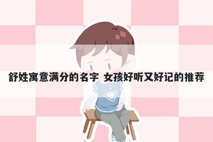 舒姓寓意满分的名字 女孩好听又好记的推荐