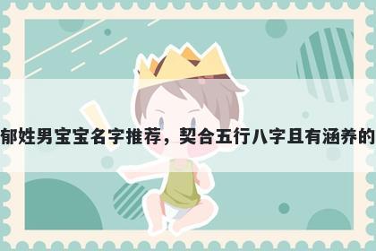 郁姓男宝宝名字推荐，契合五行八字且有涵养的