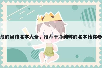 姓危的男孩名字大全,推荐干净纯粹的名字给你参考