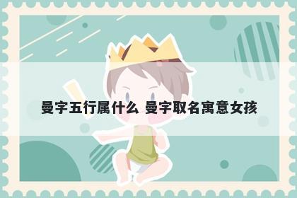曼字五行属什么 曼字取名寓意女孩