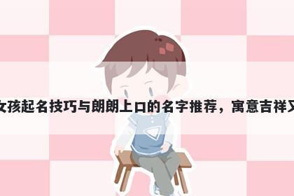 缪姓女孩起名技巧与朗朗上口的名字推荐，寓意吉祥又好听