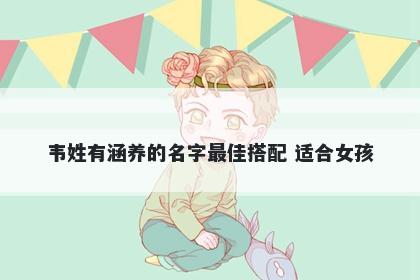 韦姓有涵养的名字最佳搭配 适合女孩