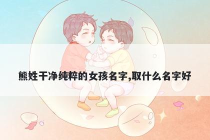 熊姓干净纯粹的女孩名字,取什么名字好