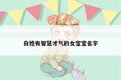 白姓有智慧才气的女宝宝名字