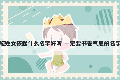 施姓女孩起什么名字好听 一定要书卷气息的名字