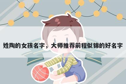 姓陶的女孩名字,大师推荐前程似锦的好名字