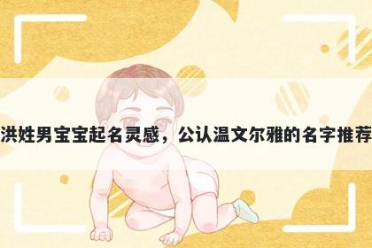 洪姓男宝宝起名灵感，公认温文尔雅的名字推荐