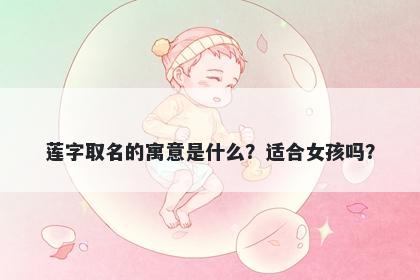 莲字取名的寓意是什么？适合女孩吗？