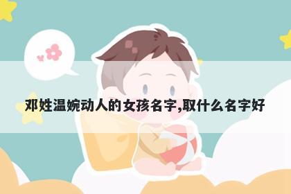 邓姓温婉动人的女孩名字,取什么名字好