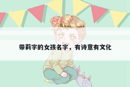 带莉字的女孩名字，有诗意有文化