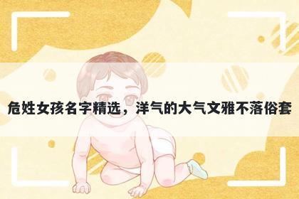 危姓女孩名字精选，洋气的大气文雅不落俗套