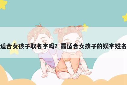 娱字适合女孩子取名字吗？最适合女孩子的娱字姓名大全