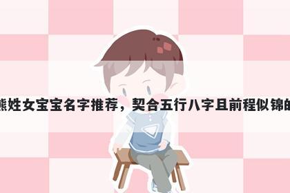 熊姓女宝宝名字推荐，契合五行八字且前程似锦的