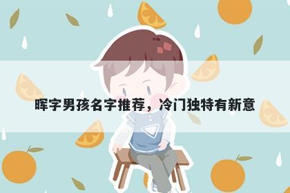 晖字男孩名字推荐，冷门独特有新意