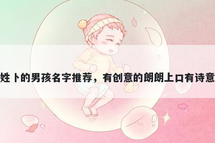 姓卜的男孩名字推荐,有创意的朗朗上口有诗意