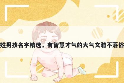 戚姓男孩名字精选，有智慧才气的大气文雅不落俗套