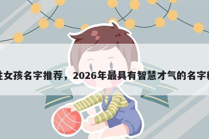 窦姓女孩名字推荐，2026年最具有智慧才气的名字精选