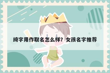 绮字用作取名怎么样？女孩名字推荐