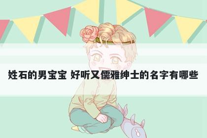 姓石的男宝宝 好听又儒雅绅士的名字有哪些