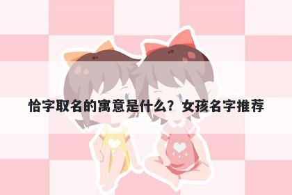 恰字取名的寓意是什么？女孩名字推荐