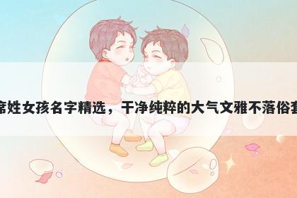 席姓女孩名字精选，干净纯粹的大气文雅不落俗套