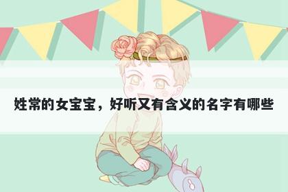 姓常的女宝宝，好听又有含义的名字有哪些
