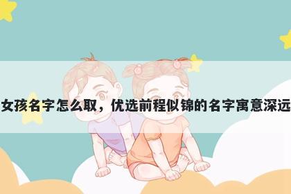姓裴的女孩名字怎么取,优选前程似锦的名字寓意深远又好听