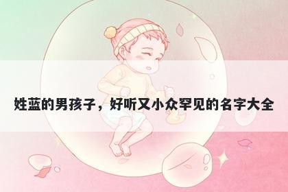 姓蓝的男孩子，好听又小众罕见的名字大全