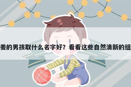 姓姜的男孩取什么名字好?看看这些自然清新的组合
