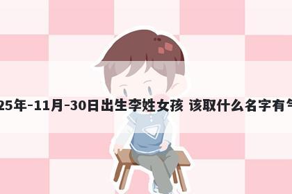 2025年-11月-30日出生李姓女孩 该取什么名字有气质