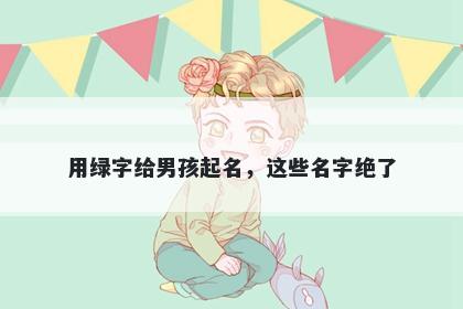 用绿字给男孩起名，这些名字绝了