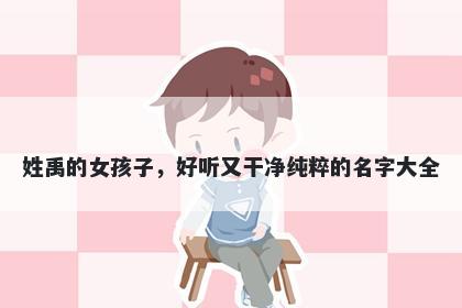 姓禹的女孩子，好听又干净纯粹的名字大全