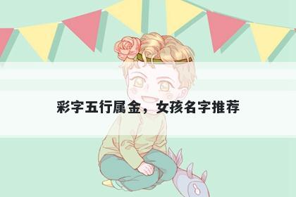 彩字五行属金，女孩名字推荐