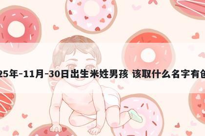 2025年-11月-30日出生米姓男孩 该取什么名字有创意