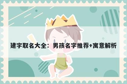 建字取名大全：男孩名字推荐+寓意解析