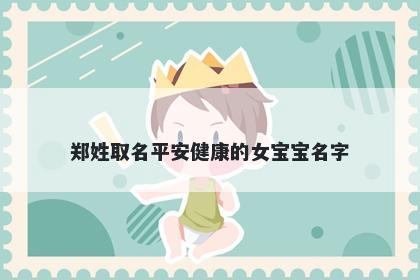 郑姓取名平安健康的女宝宝名字