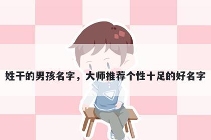 姓干的男孩名字，大师推荐个性十足的好名字