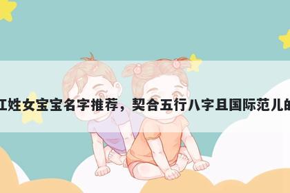 江姓女宝宝名字推荐，契合五行八字且国际范儿的