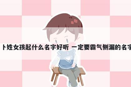 卜姓女孩起什么名字好听 一定要霸气侧漏的名字