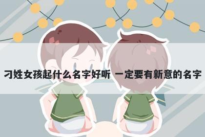 刁姓女孩起什么名字好听 一定要有新意的名字