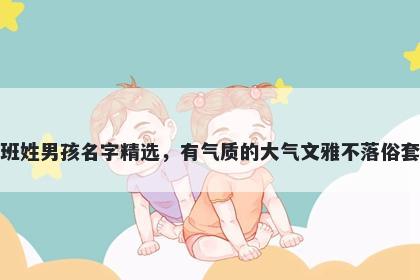 班姓男孩名字精选，有气质的大气文雅不落俗套