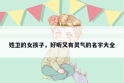姓卫的女孩子,好听又有灵气的名字大全