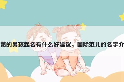姓萧的男孩起名有什么好建议，国际范儿的名字介绍