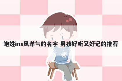 鲍姓ins风洋气的名字 男孩好听又好记的推荐