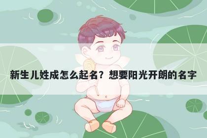 新生儿姓成怎么起名？想要阳光开朗的名字