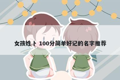 女孩姓卜 100分简单好记的名字推荐