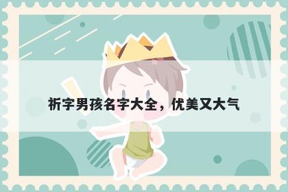 祈字男孩名字大全，优美又大气