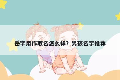 岳字用作取名怎么样？男孩名字推荐