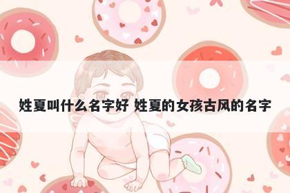 姓夏叫什么名字好 姓夏的女孩古风的名字