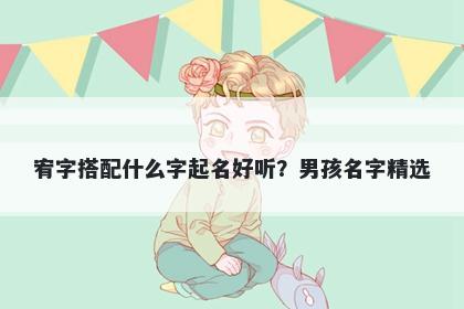宥字搭配什么字起名好听？男孩名字精选